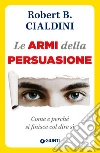 Le armi della persuasione. Come e perché si finisce col dire di sì. E-book. Formato PDF ebook