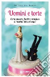 Uomini e torte. Come cuocere, farcire o bruciare il maschio dei tuoi sogni. E-book. Formato PDF ebook