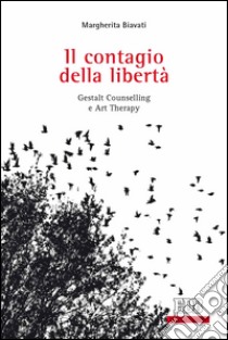 Il contagio della libertà: Gestalt Counselling e Art Therapy. Prefazione di Paolo Baiocchi. E-book. Formato EPUB ebook di Margherita Biavati