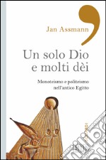 Un solo Dio e molti dèi: Monoteismo e politeismo nell’antico Egitto. E-book. Formato EPUB ebook