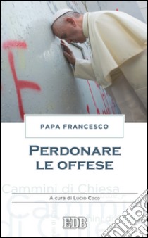 Perdonare le offese: A cura di Lucio Coco. E-book. Formato EPUB ebook di Papa Francesco