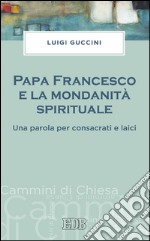 Papa Francesco e la mondanità spirituale: Una parola per consacrati e laici. E-book. Formato EPUB ebook