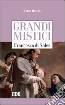 Grandi mistici.Francesco di Sales. E-book. Formato EPUB ebook di Anton Mattes