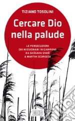 Cercare Dio nella palude: Le persecuzioni dei missionari in Giappone da Shusaku Endo a Martin Scorsese. E-book. Formato EPUB ebook