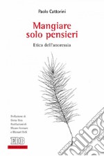 Mangiare solo pensieri: Etica dell’anoressia. Prefazione di Elena Riva. Postfazioni di Mauro Fornaro e Manuel Belli. E-book. Formato EPUB