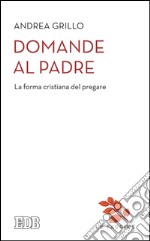 Domande al Padre: La forma cristiana del pregare. Introduzione di Firmino Bianchin. E-book. Formato EPUB ebook