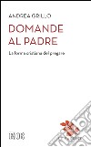 Domande al Padre: La forma cristiana del pregare. Introduzione di Firmino Bianchin. E-book. Formato EPUB ebook di Andrea Grillo