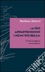 «A Dio appartengono i nomi più belli»: Come pregano i musulmani. E-book. Formato EPUB