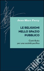 Le Religioni nello spazio pubblico: Contributo per una società pacifica. E-book. Formato EPUB ebook