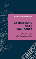 La Questione delle indulgenze: Una proposta alla Chiesa cattolica. A cura di Francesco Strazzari. E-book. Formato EPUB ebook