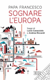 Sognare l'Europa: Saggi di Lucio Caracciolo e Andrea Riccardi. E-book. Formato EPUB ebook di Papa Francesco