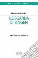 Ildegarda di Bingen: Una biografia teologica. E-book. Formato EPUB ebook