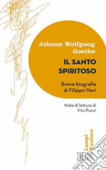 Il Santo spiritoso: Breve biografia di Filippo Neri. Nota di lettura di Vito Punzi. E-book. Formato EPUB ebook di Johann Wolfgang Goethe