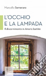 L' Occhio e la lampada: Il discernimento in Amoris laetitia. E-book. Formato EPUB ebook