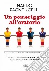 Un Pomeriggio all'oratorio: La prima indagine nazionale sui centri giovanili. Con una testimonianza di Giacomo Poretti. Postfazione di Michele Falabretti. E-book. Formato EPUB ebook di Nando Pagnoncelli