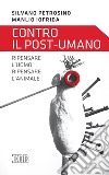 Contro il post-umano: Ripensare l'uomo, ripensare l'animale. E-book. Formato EPUB ebook di Silvano Petrosino