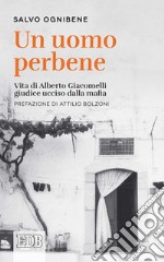 Un uomo perbene: Vita di Alberto Giacomelli, giudice ucciso dalla mafia. Prefazione di Attilio Bolzoni. E-book. Formato EPUB ebook