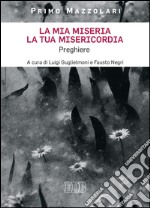 La mia miseria, la tua misericordia: Preghiere. A cura di Luigi Guglielmoni e Fausto Negri. Introduzione del card. Angelo Comastri. E-book. Formato EPUB ebook