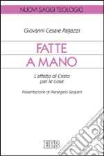 Fatte a mano: L’affetto di Cristo per le cose. Presentazione di Pierangelo Sequeri. E-book. Formato EPUB ebook