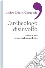 L'Archeologo disinvolto: Mondo biblico e sensazionalismo mediatico. E-book. Formato EPUB ebook