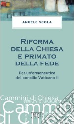 Riforma della Chiesa e primato della fede: Per un'ermeneutica del concilio Vaticano II. E-book. Formato EPUB ebook