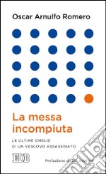 La messa incompiuta: Le ultime omelie di un vescovo assassinato. Prefazione di Jon Sobrino. E-book. Formato EPUB ebook