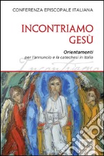 Incontriamo Gesù: Orientamenti per l'annuncio e la catechesi in Italia. E-book. Formato EPUB ebook