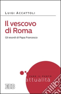 Il Vescovo di Roma: Gli esordi di Papa Francesco. E-book. Formato EPUB ebook di Luigi Accattoli