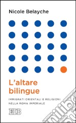 L' Altare bilingue: Immigrati orientali e religioni nella Roma imperiale. E-book. Formato EPUB ebook