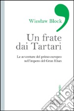 Un Frate dai Tartari: Le avventure del primo europeo nell'impero del Gran Khan. E-book. Formato EPUB ebook