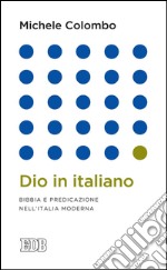 Dio in italiano: Bibbia e predicazione nell'Italia moderna. E-book. Formato EPUB