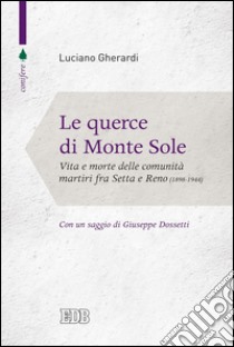 Le Querce di Monte Sole: Vita e morte delle comunità martiri fra Setta e Reno. 1898-1944. Introduzione di Giuseppe Dossetti. Prefazione di Luigi Pedrazzi. E-book. Formato EPUB ebook di Luciano Gherardi