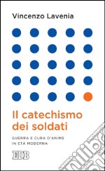 Il Catechismo dei soldati: Guerra e cura d'anime in età moderna. E-book. Formato EPUB ebook