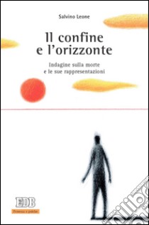 Il confine e l'orizzonte: Indagine sulla morte e le sue rappresentazioni. E-book. Formato EPUB ebook di Salvino Leone