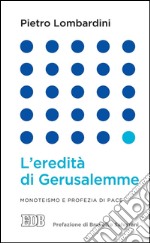 L'Eredità di Gerusalemme: Monoteismo e profezia di pace. Prefazione di Brunetto Salvarani. E-book. Formato EPUB ebook