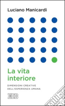 La vita interiore: Dimensioni creative dell'esperienza umana. E-book. Formato EPUB ebook di Luciano Manicardi