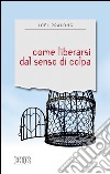 Come liberarsi dal senso di colpa. E-book. Formato EPUB ebook