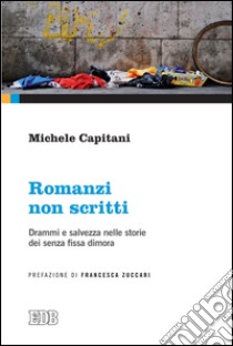 Romanzi non scritti: Drammi e salvezza nelle storie dei senza fissa dimora. Prefazione di Francesca Zuccari. E-book. Formato EPUB ebook di Michele Capitani