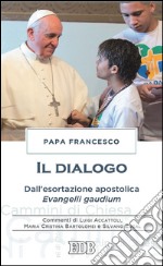 Il dialogo: Dall’esortazione apostolica Evangelii gaudium. Commenti di Luigi Accattoli, Maria Cristina Bartolomei e Silvano Zucal. E-book. Formato EPUB ebook