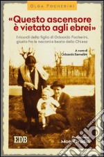 «Questo ascensore è vietato agli ebrei»: I ricordi della figlia di Odoardo Focherini, giusto fra le nazioni e beato della Chiesa. A cura di Odoardo Semellini. Prefazione di Moni Ovadia. E-book. Formato EPUB ebook