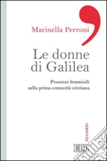 Le donne di Galilea: Presenze femminili nella prima comunità cristiana. E-book. Formato EPUB ebook di Marinella Perroni