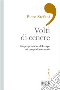 I volti di cenere: L’espropriazione del corpo nei campi di sterminio. E-book. Formato EPUB ebook di Piero Stefani