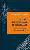 Elogio del piromane appassionato: Lettura e vita interiore nella società digitale. E-book. Formato EPUB ebook