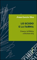 Lo scudo e la farina: Omero, la Bibbia e Dostoevskij. E-book. Formato EPUB