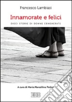 Innamorate e felici: Dieci storie di donne consacrate. A cura di Maria Marcellina Pedico. E-book. Formato EPUB ebook