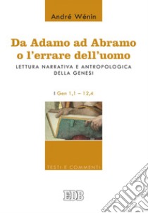 Da Adamo ad Abramo o l'errare dell'uomo: Lettura narrativa e antropologica della Genesi. I. Gen 1,1–12,4. E-book. Formato EPUB ebook di André Wénin