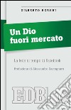 Un Dio fuori mercato: La fede al tempo di Facebook. Prefazione di Alessandro Castegnaro. E-book. Formato EPUB ebook