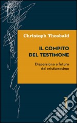 Il compito del testimone: Dispersione e futuro del cristianesimo. E-book. Formato EPUB ebook