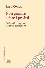 Non giocate a fare i profeti: Dalla vita religiosa alla vita evangelica. E-book. Formato EPUB