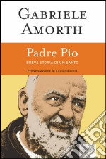 Padre Pio: Breve storia di un santo. Presentazione di Luciano Lotti. Nuova edizione. E-book. Formato EPUB ebook